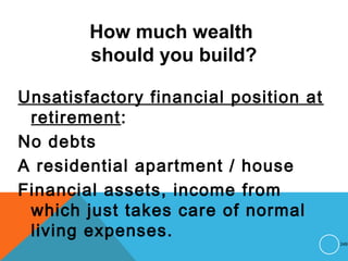 How much wealth
should you build?
Unsatisfactory financial position at
retirement:
No debts
A residential apartment / house
Financial assets, income from
which just takes care of normal
living expenses.
249
 