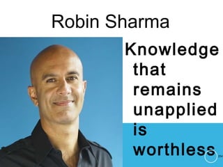 Robin Sharma
Knowledge
that
remains
unapplied
is
worthless 254
 