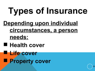 Types of Insurance
Depending upon individual
circumstances, a person
needs:
 Health cover
 Life cover
 Property cover
26
 