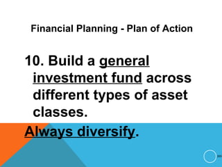 Financial Planning - Plan of Action
10. Build a general
investment fund across
different types of asset
classes.
Always diversify.
265
 