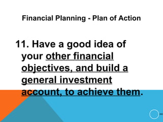Financial Planning - Plan of Action
11. Have a good idea of
your other financial
objectives, and build a
general investment
account, to achieve them.
266
 