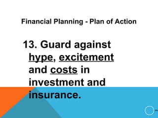 Financial Planning - Plan of Action
13. Guard against
hype, excitement
and costs in
investment and
insurance.
268
 