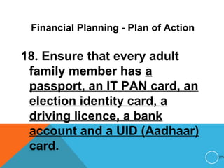 Financial Planning - Plan of Action
18. Ensure that every adult
family member has a
passport, an IT PAN card, an
election identity card, a
driving licence, a bank
account and a UID (Aadhaar)
card.
273
 