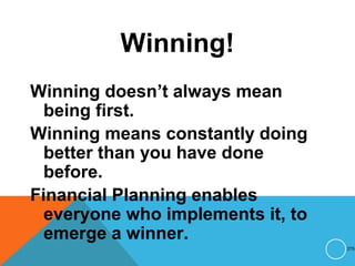 Winning!
Winning doesn’t always mean
being first.
Winning means constantly doing
better than you have done
before.
Financial Planning enables
everyone who implements it, to
emerge a winner.
275
 