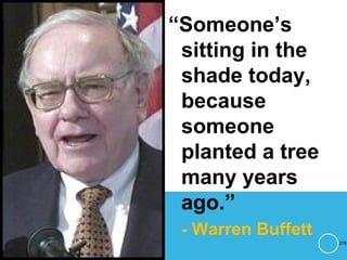 “Someone’s
sitting in the
shade today,
because
someone
planted a tree
many years
ago.”
- Warren Buffett
276
 