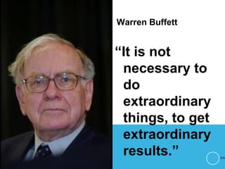 Warren Buffett
“It is not
necessary to
do
extraordinary
things, to get
extraordinary
results.” 279
 