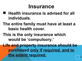 Insurance
 Health insurance is advised for all
individuals.
The entire family must have at least a
basic health cover.
This is the only insurance which
would be ‘compulsory.’
Life and property insurance should be
purchased only if required, and to
the extent required. 28
 
