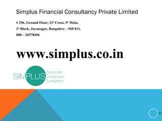 Simplus Financial Consultancy Private Limited
# 296, Ground Floor, 12th
Cross, 9th
Main,
2nd
Block, Jayanagar, Bangalore – 560 011.
080 – 26578496
www.simplus.co.in
281
 