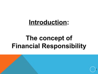 Introduction:
The concept of
Financial Responsibility
3
 