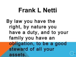 Frank L Netti
By law you have the
right, by nature you
have a duty, and to your
family you have an
obligation, to be a good
steward of all your
assets. 4
 