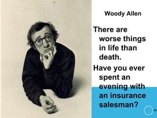 Woody Allen
There are
worse things
in life than
death.
Have you ever
spent an
evening with
an insurance
salesman?
46
 