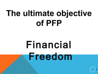 The ultimate objective
of PFP
Financial
Freedom
6
 