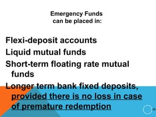 Emergency Funds
can be placed in:
Flexi-deposit accounts
Liquid mutual funds
Short-term floating rate mutual
funds
Longer term bank fixed deposits,
provided there is no loss in case
of premature redemption 60
 