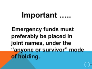 Important …..
Emergency funds must
preferably be placed in
joint names, under the
“anyone or survivor” mode
of holding.
61
 