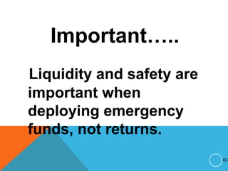 Important…..
Liquidity and safety are
important when
deploying emergency
funds, not returns.
62
 