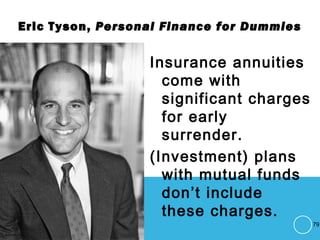 Eric Tyson, Personal Finance for Dummies
Insurance annuities
come with
significant charges
for early
surrender.
(Investment) plans
with mutual funds
don’t include
these charges.
79
 