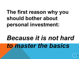 The first reason why you
should bother about
personal investment:
Because it is not hard
to master the basics
8
 