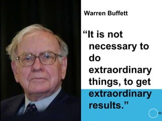 Warren Buffett
“It is not
necessary to
do
extraordinary
things, to get
extraordinary
results.”
86
 