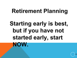 Retirement Planning
Starting early is best,
but if you have not
started early, start
NOW.
92
 