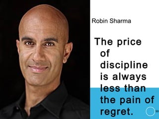 Robin Sharma
The price
of
discipline
is always
less than
the pain of
regret. 99
 