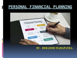 PERSONAL FINANCIAL PLANNING
BY - DEBASISH MAHAPATRA.
 