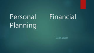 Personal Financial
Planning
JASBIR SINGH
 