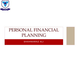 S H A H N AWA Z A L I
PERSONAL FINANCIAL
PLANNING
 