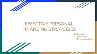 EFFECTIVE PERSONAL
FINANCING STRATEGIES
By: Group 2
Subin Panta
Nimesh Mani Risal
 