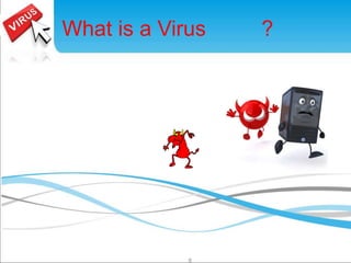 What is a Virus ? 
8 
 