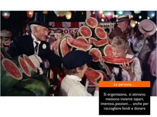 Le persone…
Si organizzano, si attivano,
mettono insieme saperi,
interessi, passioni… anche per
raccogliere fondi e donare
 