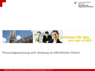 Stefan Döring, Bayerische Akademie für Verwaltungs-Management 13.03.13
Personalgewinnung und -bindung im öffentlichen Dienst
 