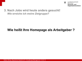 Stefan Döring, Bayerische Akademie für Verwaltungs-Management 13.03.13
Wie heißt Ihre Homepage als Arbeitgeber ?
3. Nach J...
