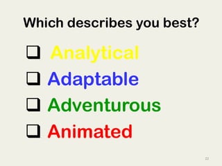 22	
  
q 	
  	
  Analytical
q  Adaptable
q  Adventurous
q  Animated
Which describes you best?
 