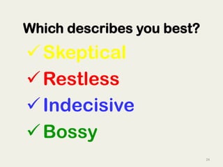 24	
  
ü Skeptical
ü Restless
ü Indecisive
ü Bossy
Which describes you best?
 