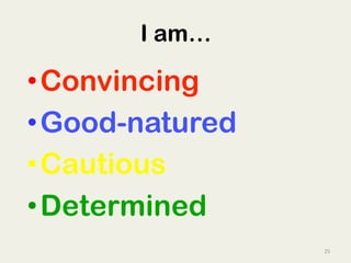 25	
  
I am…
• Convincing
• Good-natured
• Cautious
• Determined
 