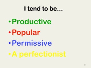 29	
  
I tend to be…
• Productive
• Popular
• Permissive
• A perfectionist 	
   	
  	
  
 