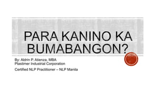 By: Aldrin P. Atienza, MBA
Plastimer Industrial Corporation
Certified NLP Practitioner C NLP Manila
 