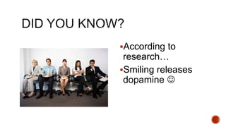 ?According to
research
?Smiling releases
dopamine ?
 