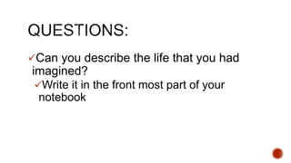 ?Can you describe the life that you had
imagined?
?Write it in the front most part of your
notebook
 