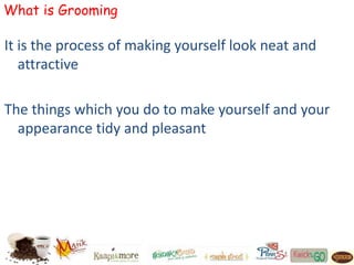 What is Grooming
It is the process of making yourself look neat and
attractive
The things which you do to make yourself and your
appearance tidy and pleasant
 