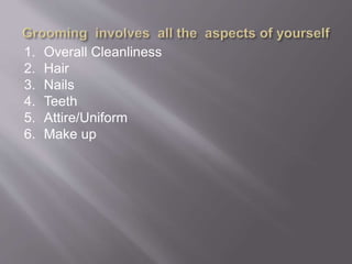 1. Overall Cleanliness
2. Hair
3. Nails
4. Teeth
5. Attire/Uniform
6. Make up
 