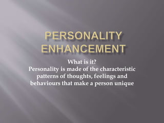 What is it?
Personality is made of the characteristic
patterns of thoughts, feelings and
behaviours that make a person unique
 