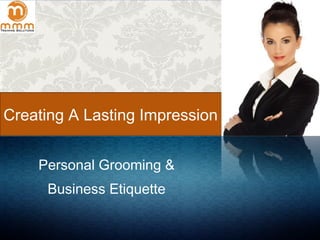 Creating A Lasting Impression
Personal Grooming &
Business Etiquette
 