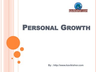 PERSONAL GROWTH
By : http://www.kavikishor.com
 