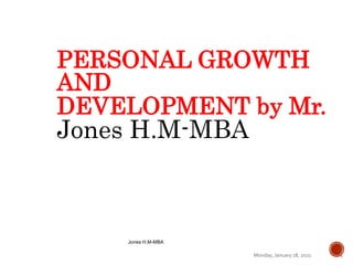 Monday, January 18, 2021
Jones H.M-MBA
1
PERSONAL GROWTH
AND
DEVELOPMENT by Mr.
Jones H.M-MBA
 
