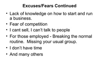 Excuses/Fears Continued Lack of knowledge on how to start and run a business.  Fear of competition I cant sell, I can’t talk to people For those employed - Breaking the normal routine.  Missing your usual group. I don’t have time And many others 