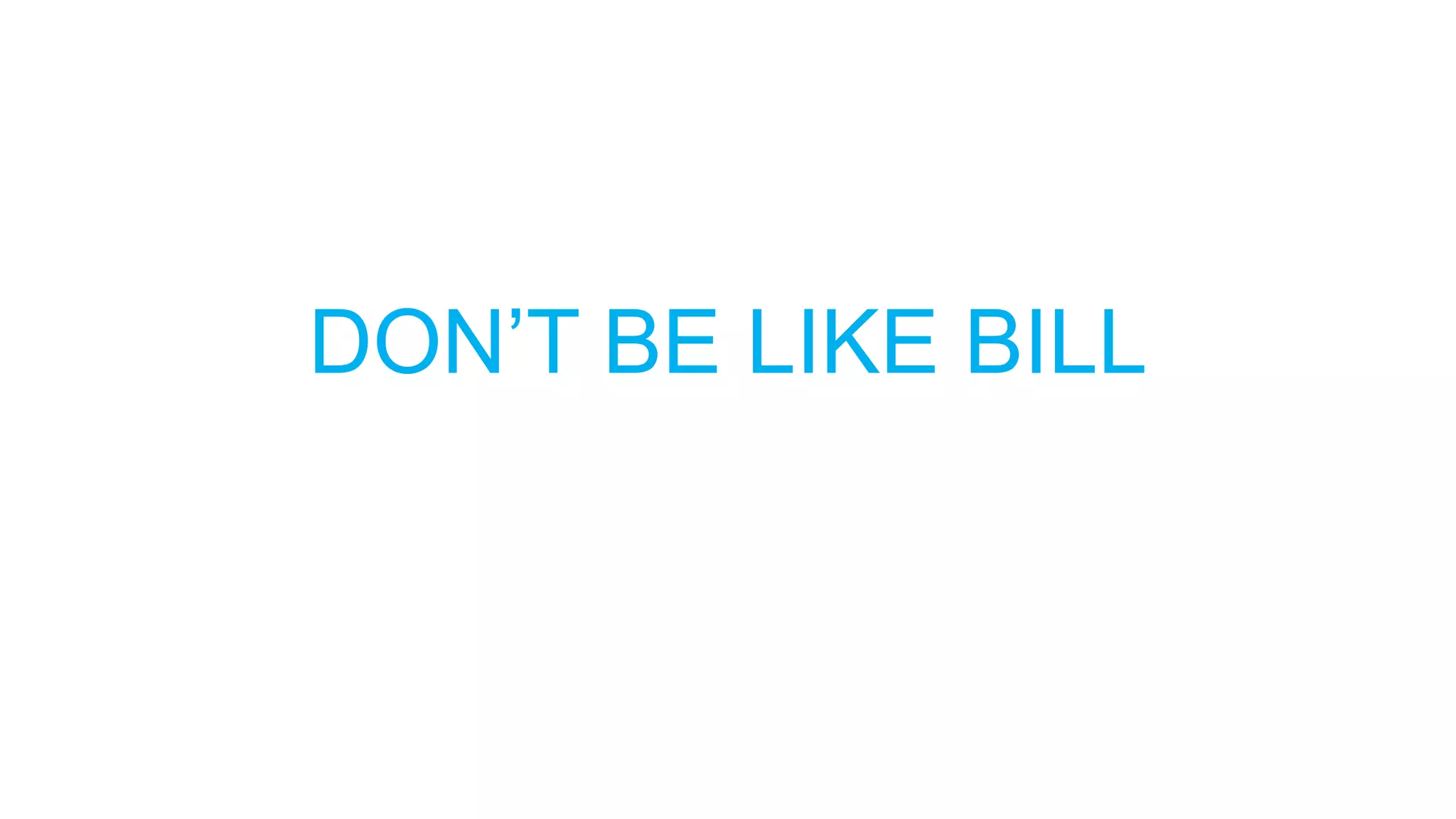 DON’T BE LIKE BILL