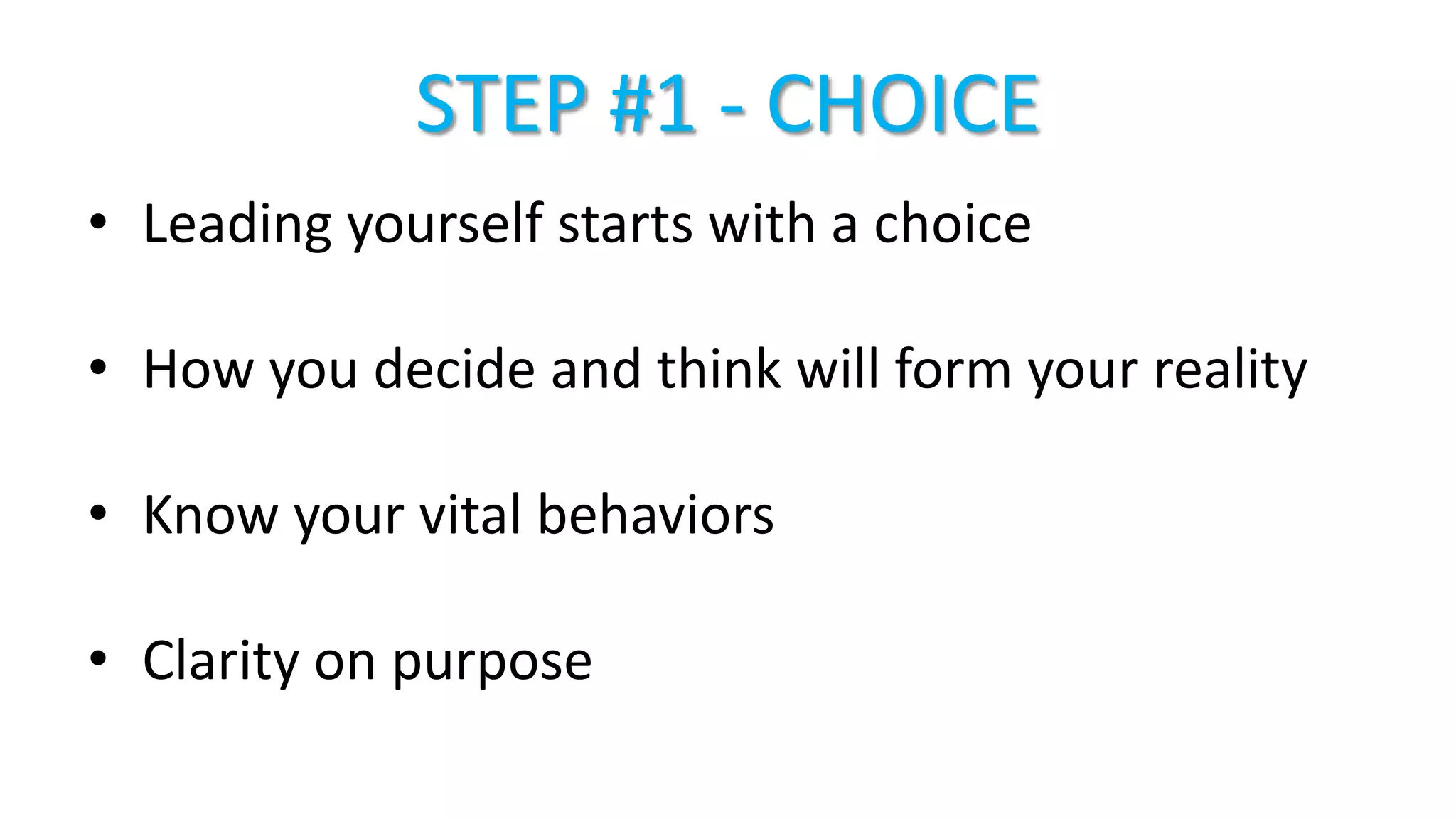 STEP #1 - CHOICE
• Leading yourself starts with a choice
• How you decide and think will form your reality
• Know your vital behaviors
• Clarity on purpose