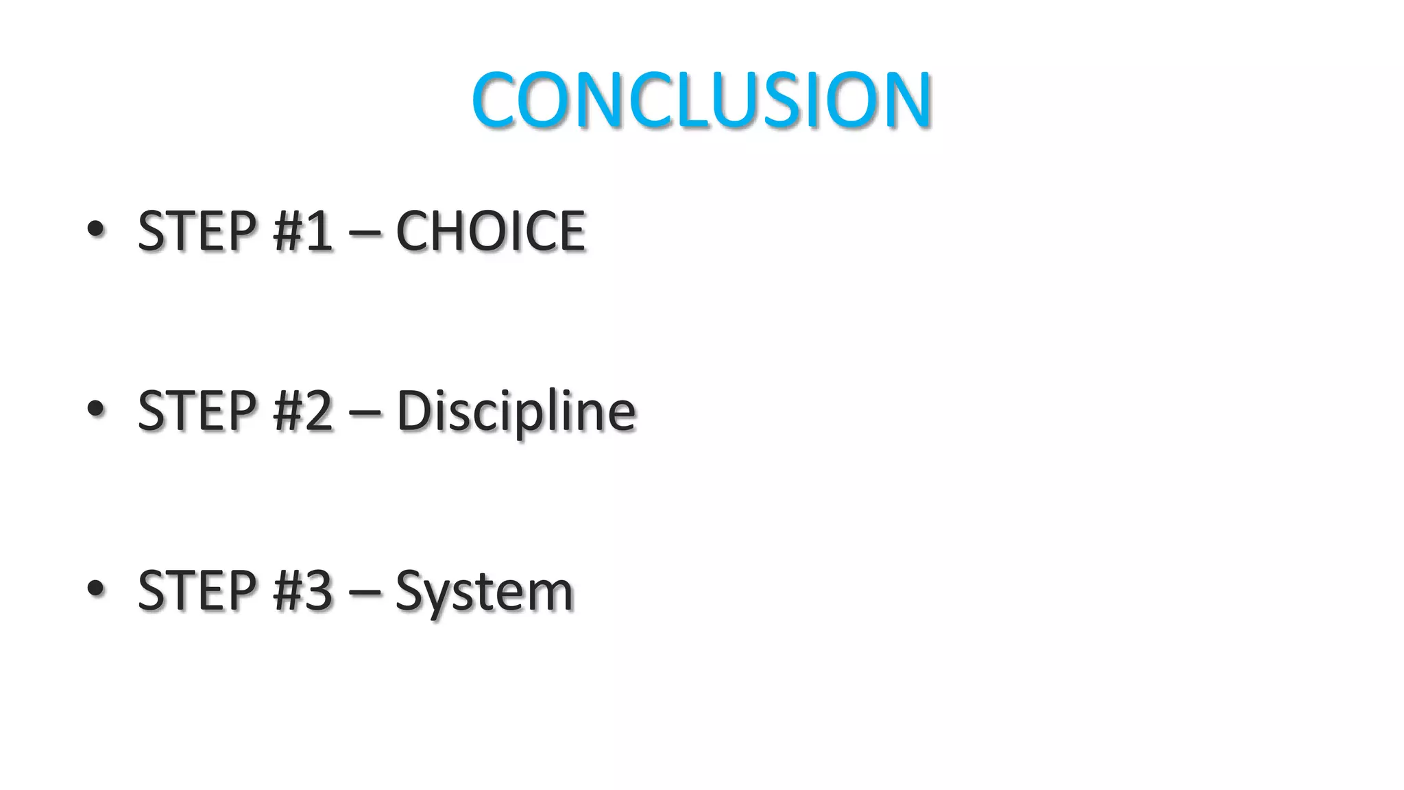 CONCLUSION
• STEP #1 – CHOICE
• STEP #2 – Discipline
• STEP #3 – System