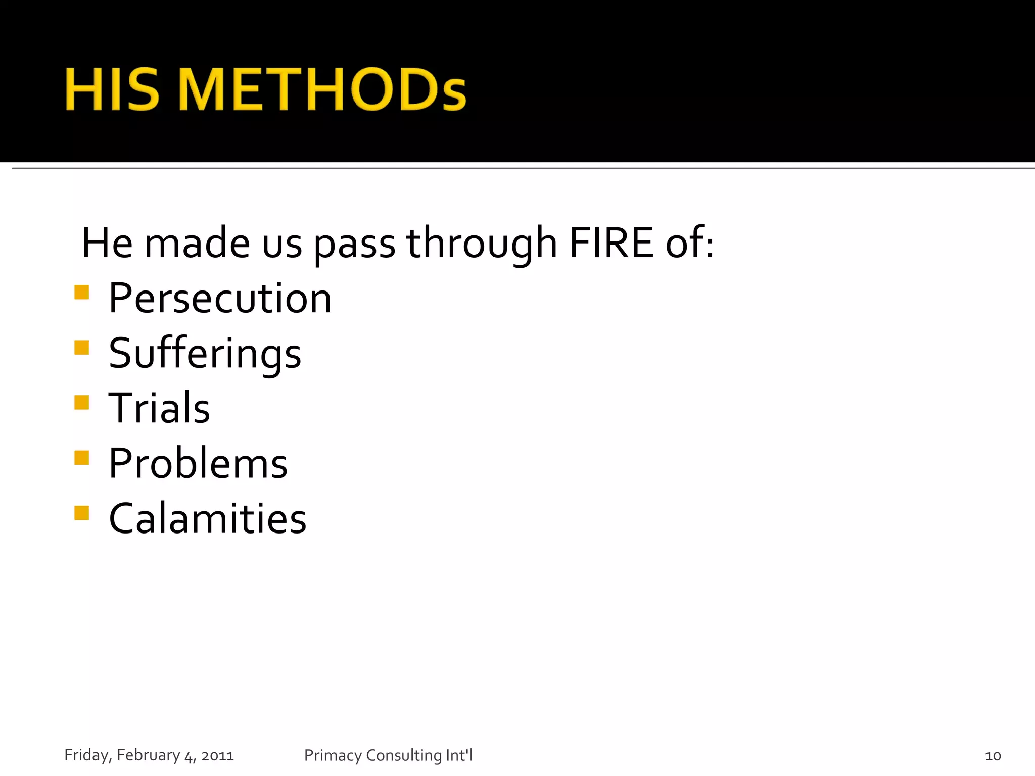 He made us pass through FIRE of: Persecution Sufferings Trials Problems Calamities  Friday, February 4, 2011 Primacy Consulting Int'l 